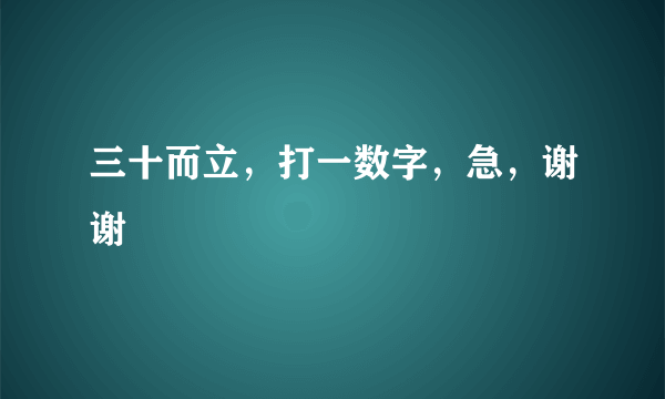 三十而立，打一数字，急，谢谢