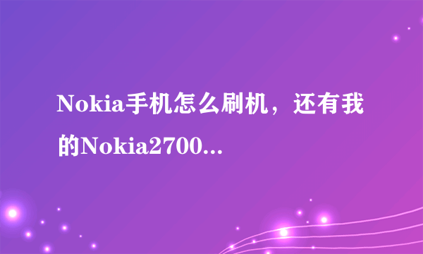 Nokia手机怎么刷机，还有我的Nokia2700c的手机中的用户证书怎么没有了？又怎么申请该手机的用户证书？？？