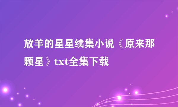 放羊的星星续集小说《原来那颗星》txt全集下载