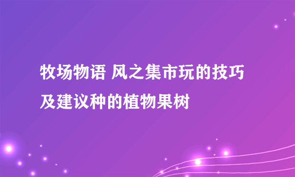 牧场物语 风之集市玩的技巧及建议种的植物果树