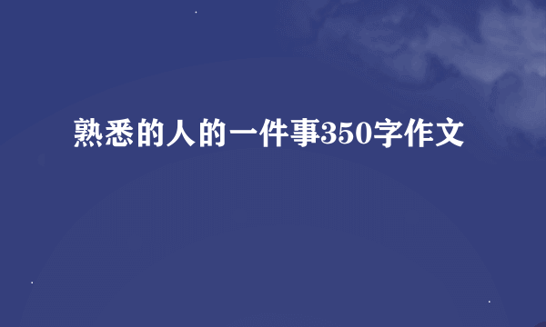 熟悉的人的一件事350字作文