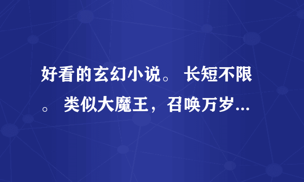 好看的玄幻小说。 长短不限。 类似大魔王，召唤万岁。先开始是废柴，后来牛了。