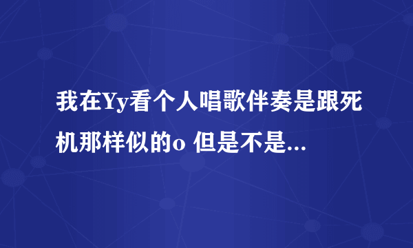 我在Yy看个人唱歌伴奏是跟死机那样似的o 但是不是在音乐里就能找到那个死机DJ