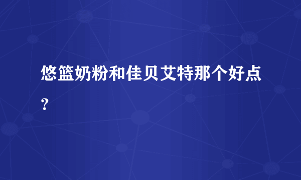 悠篮奶粉和佳贝艾特那个好点？