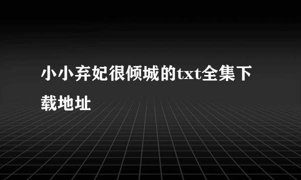 小小弃妃很倾城的txt全集下载地址