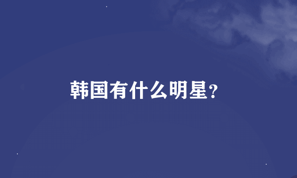 韩国有什么明星？