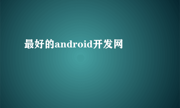 最好的android开发网