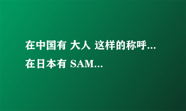 在中国有 大人 这样的称呼... 在日本有 SAMA 这样的称呼... 那，英文有没有类似的称呼？