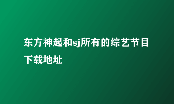 东方神起和sj所有的综艺节目下载地址