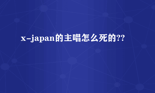 x-japan的主唱怎么死的??