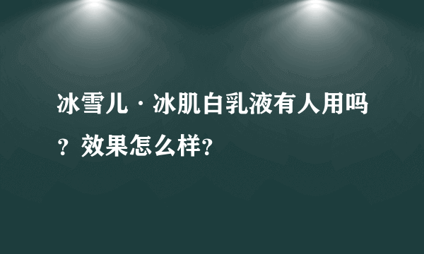 冰雪儿·冰肌白乳液有人用吗？效果怎么样？