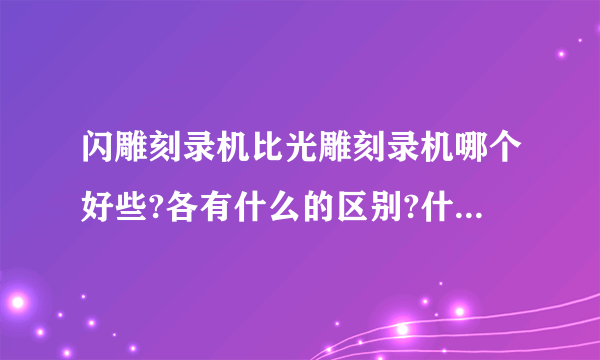 闪雕刻录机比光雕刻录机哪个好些?各有什么的区别?什么牌子的好些？