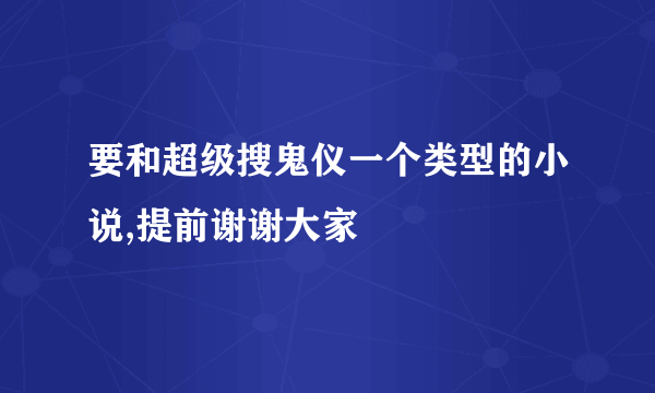 要和超级搜鬼仪一个类型的小说,提前谢谢大家