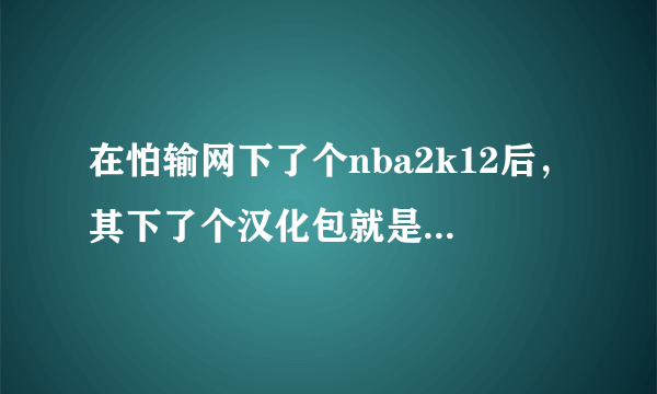 在怕输网下了个nba2k12后，其下了个汉化包就是不可以汉化？