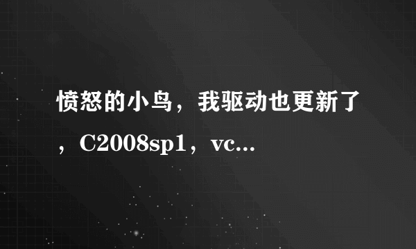 愤怒的小鸟，我驱动也更新了，C2008sp1，vcredist_x86都下载了，但是怎么还是玩不了呢？