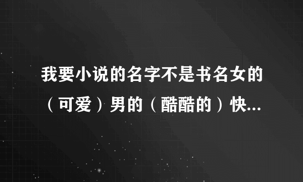 我要小说的名字不是书名女的（可爱）男的（酷酷的）快点暴急啊啊啊啊啊啊啊啊啊啊