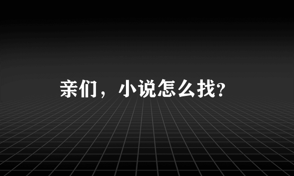 亲们，小说怎么找？