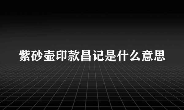 紫砂壶印款昌记是什么意思