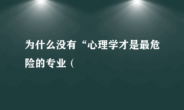 为什么没有“心理学才是最危险的专业（