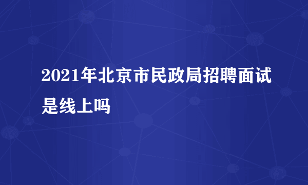 2021年北京市民政局招聘面试是线上吗