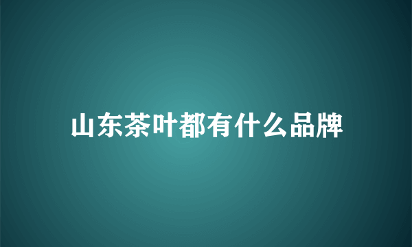 山东茶叶都有什么品牌