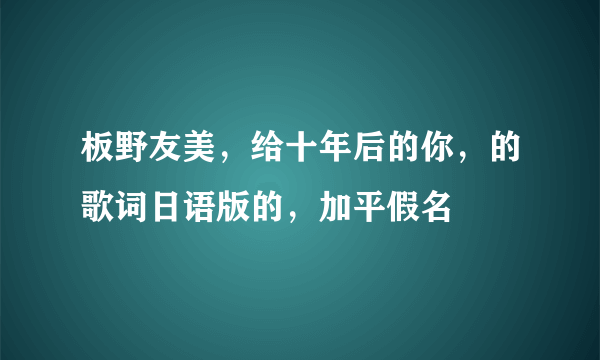 板野友美，给十年后的你，的歌词日语版的，加平假名