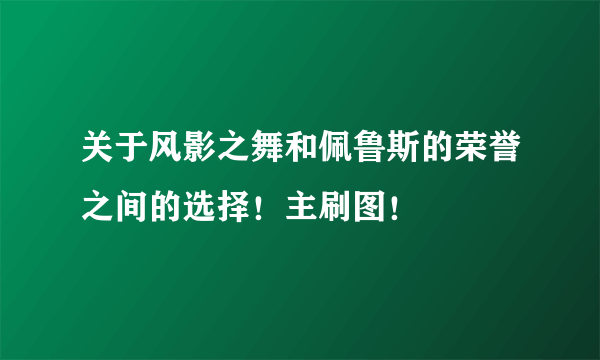 关于风影之舞和佩鲁斯的荣誉之间的选择！主刷图！