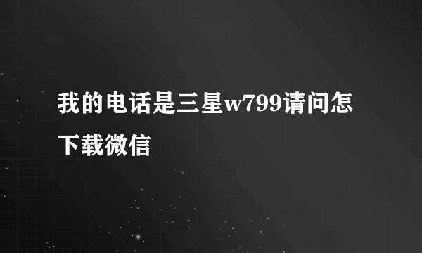 我的电话是三星w799请问怎下载微信