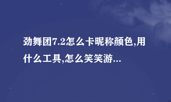 劲舞团7.2怎么卡昵称颜色,用什么工具,怎么笑笑游侠不能用了