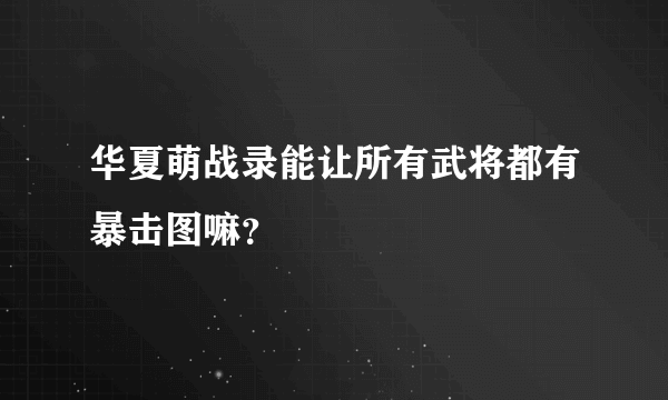 华夏萌战录能让所有武将都有暴击图嘛？