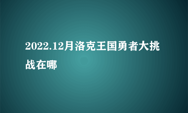 2022.12月洛克王国勇者大挑战在哪