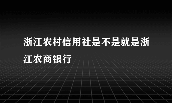 浙江农村信用社是不是就是浙江农商银行