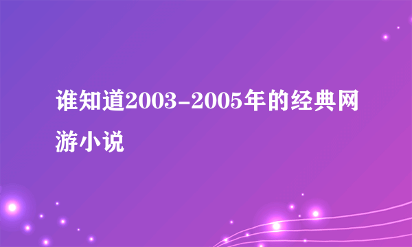 谁知道2003-2005年的经典网游小说