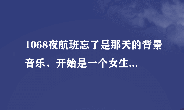 1068夜航班忘了是那天的背景音乐，开始是一个女生感觉比较慵懒的声音唱的lalala lala……的英文歌