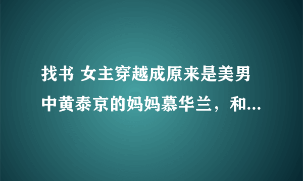 找书 女主穿越成原来是美男中黄泰京的妈妈慕华兰，和黄爸在一起