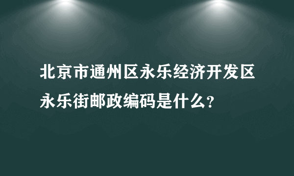 北京市通州区永乐经济开发区永乐街邮政编码是什么？