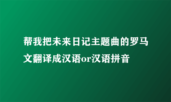 帮我把未来日记主题曲的罗马文翻译成汉语or汉语拼音