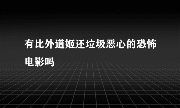 有比外道姬还垃圾恶心的恐怖电影吗