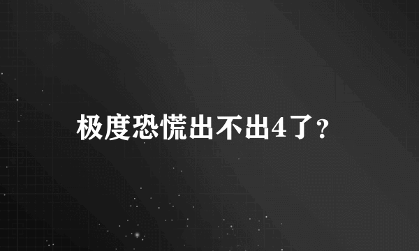 极度恐慌出不出4了？