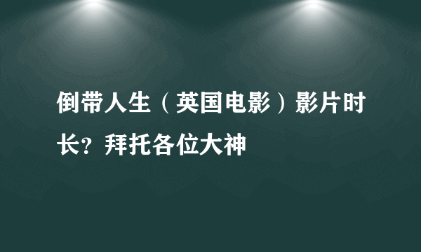 倒带人生（英国电影）影片时长？拜托各位大神