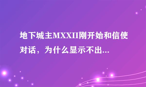 地下城主MXXII刚开始和信使对话，为什么显示不出信件？对话框里是空的，没法完成任务，这是怎么回事？