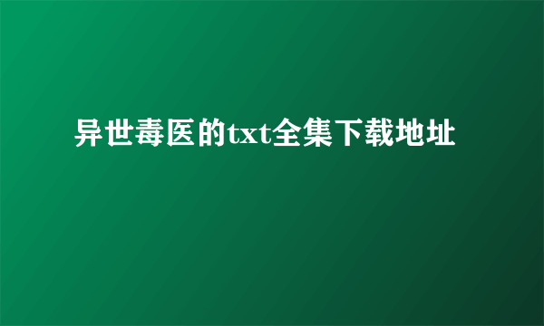 异世毒医的txt全集下载地址