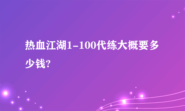 热血江湖1-100代练大概要多少钱?