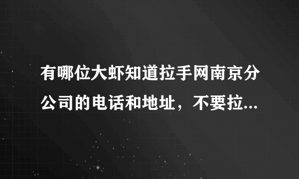 有哪位大虾知道拉手网南京分公司的电话和地址，不要拉手的400电话，谢谢