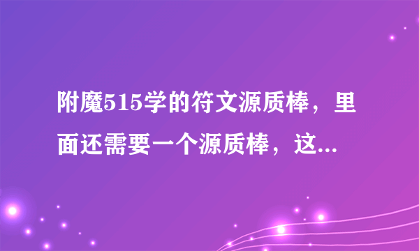 附魔515学的符文源质棒，里面还需要一个源质棒，这个绑AH卖太贵，我想学图纸，图纸在哪里学？