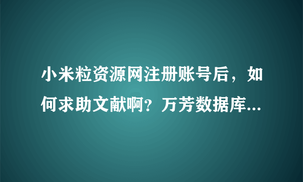 小米粒资源网注册账号后，如何求助文献啊？万芳数据库的文献都是要钱的。