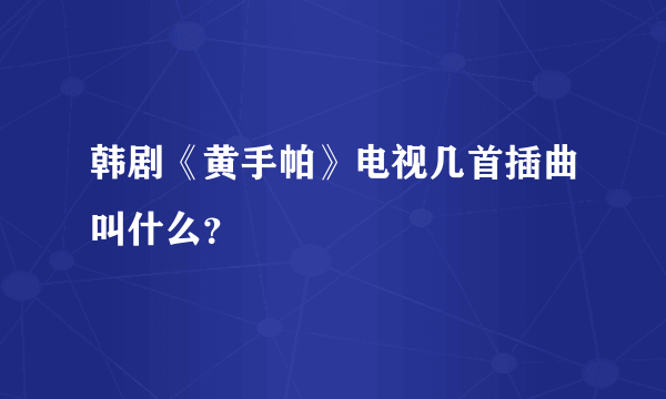 韩剧《黄手帕》电视几首插曲叫什么？