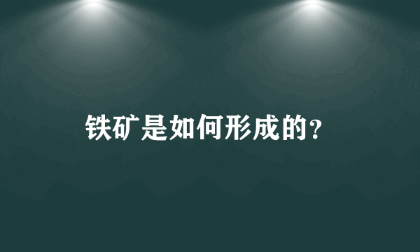 铁矿是如何形成的？