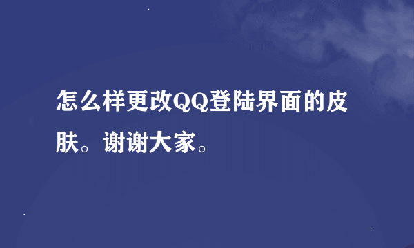 怎么样更改QQ登陆界面的皮肤。谢谢大家。