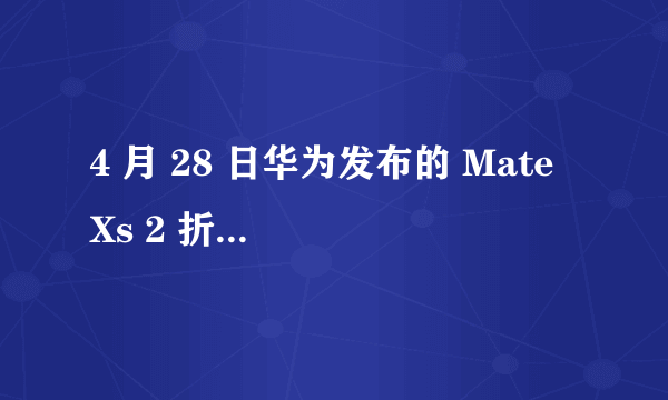 4 月 28 日华为发布的 Mate Xs 2 折叠屏手机，与上代相比有哪些改变和进步？